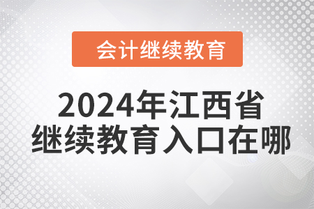 2024年江西省会计继续教育网入口在哪？