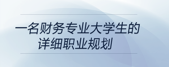 一名财务专业大学生的详细职业规划，前来参考！