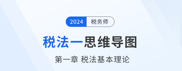 24年税务师《税法一》章节思维导图——第一章税法基本理论