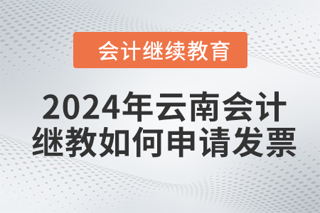 2024年云南会计人员继续教育如何申请发票？