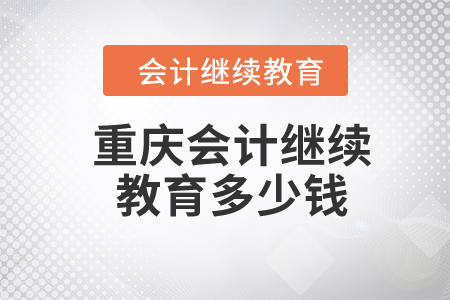 2024年重庆会计继续教育多少钱？