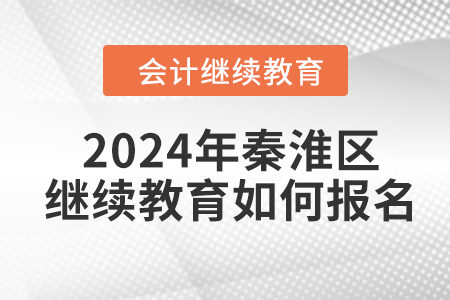 2024年南京市秦淮区会计继续教育如何报名？