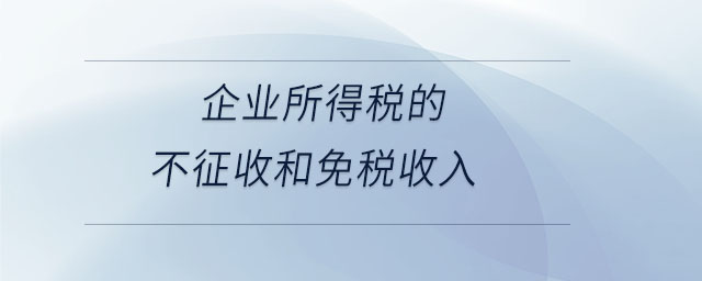 企业所得税的不征收和免税收入