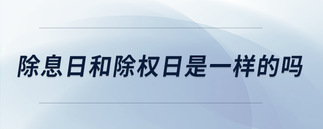 除息日和除权日是一样的吗