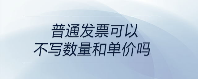 普通发票可以不写数量和单价吗