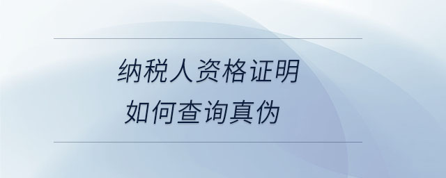 纳税人资格证明如何查询真伪