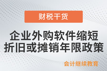 一文了解：企业外购软件缩短折旧或摊销年限政策