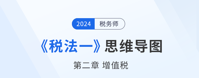 24年税务师《税法一》章节思维导图——第二章增值税