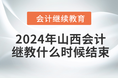 2024年山西会计继续教育什么时候结束？