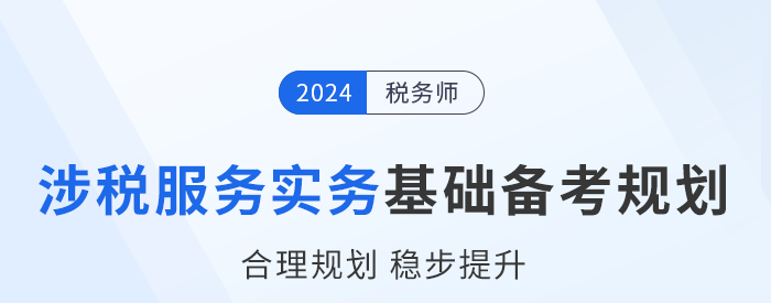 2024年税务师《涉税服务实务》基础阶段学习计划，建议收藏！