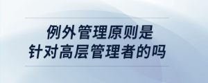 例外管理原则是针对高层管理者的吗