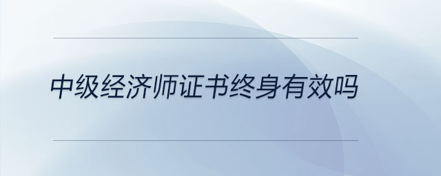 中级经济师证书终身有效吗