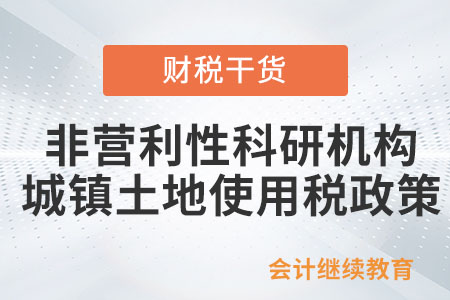 非营利性科研机构自用房产土地免征房产税、城镇土地使用税政策