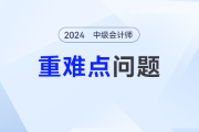 难点知识学不会？2024年中级会计重难点问题汇总来了！