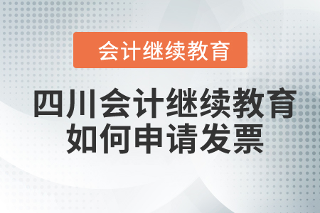 2024年四川会计继续教育如何申请发票？