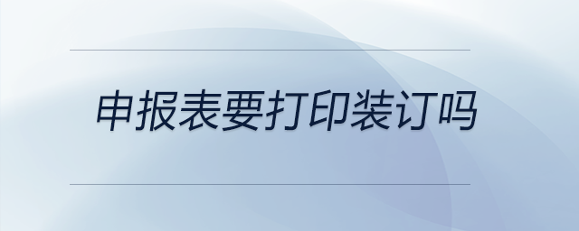 申报表要打印装订吗