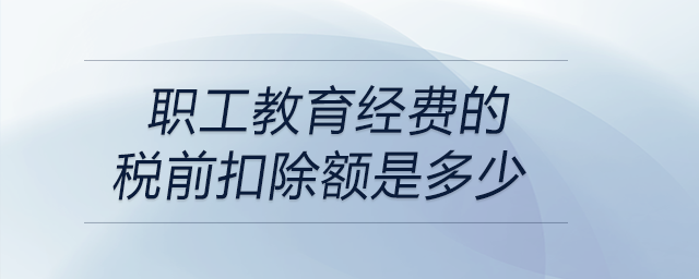 职工教育经费的税前扣除额是多少