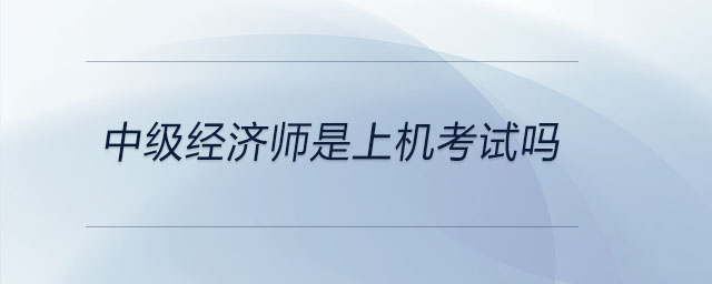 中级经济师是上机考试吗