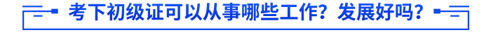 考下初级证可以从事哪些工作？发展好吗？