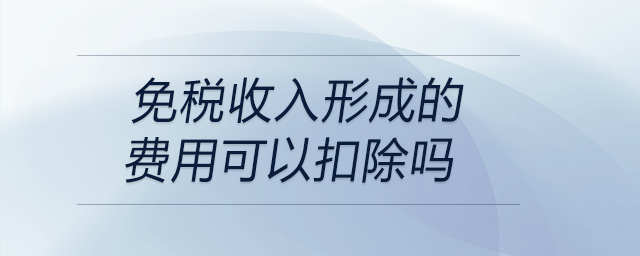 免税收入形成的费用可以扣除吗