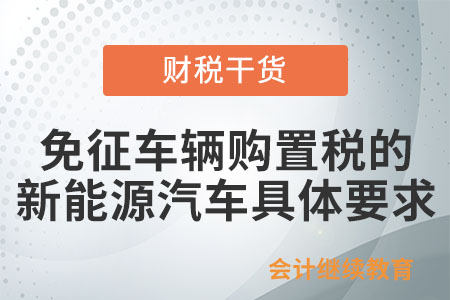 免征车辆购置税的新能源汽车需符合什么要求？