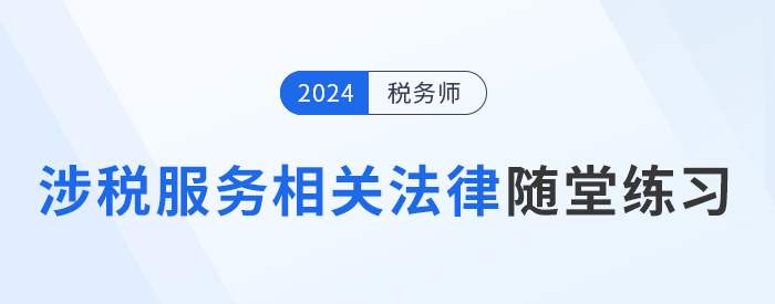 税务师《涉税服务相关法律》随堂练习，逐渐提高应试能力！