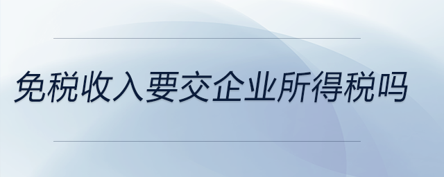 免税收入要交企业所得税吗