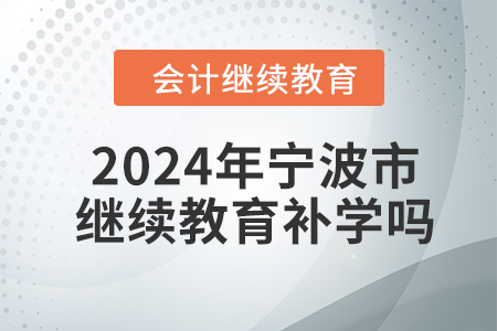 2024年宁波市会计人员继续教育可以补学吗？