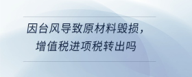 因台风导致原材料毁损，增值税进项税转出吗