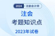 精准定位注册会计师审计科目2023年考题知识点！（4）