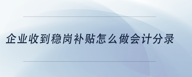 中级会计企业收到稳岗补贴怎么做会计分录