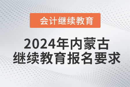 2024年内蒙古自治区会计人员继续教育报名要求