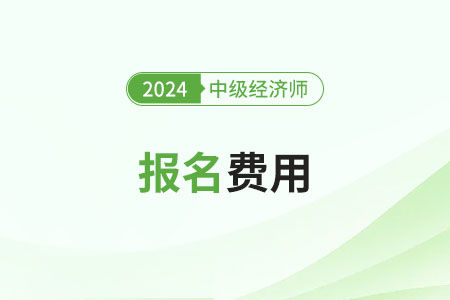 新疆报名2024年中级经济师考试需每人每科76元