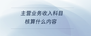  主营业务收入科目核算什么内容