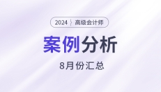 2024年高级会计师考试8月份案例分析汇总