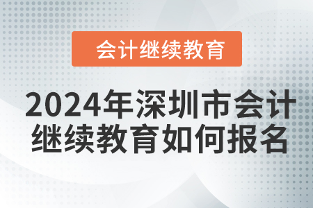 2024年深圳市会计继续教育如何报名？