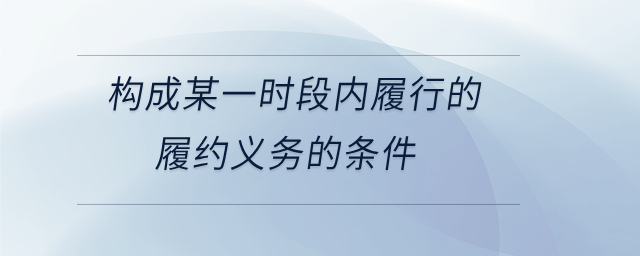 构成某一时段内履行的履约义务的条件