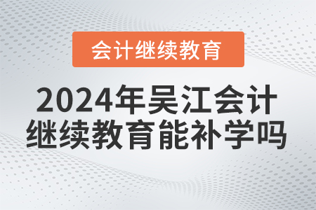 2024年吴江会计继续教育能补学吗？