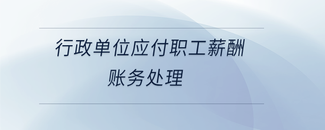 行政单位应付职工薪酬账务处理