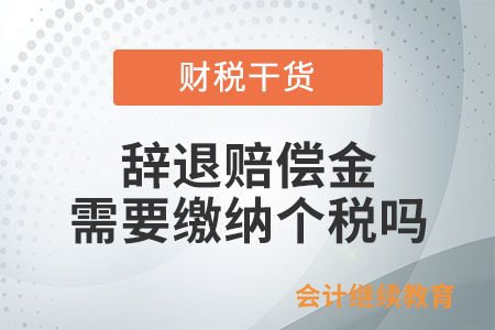 辞退赔偿金需要缴纳个税吗？