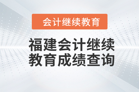 2024年福建会计继续教育成绩查询