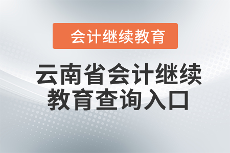 2024年云南省会计继续教育查询入口在哪？