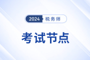 税务师考试进展到哪一步了？考试关键时间节点一览，考生速看！