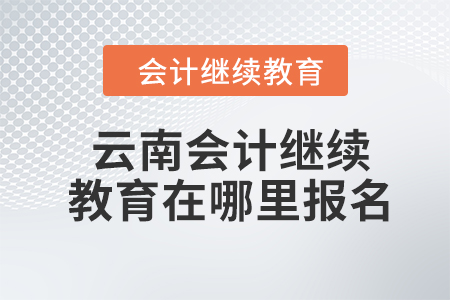 2024年云南会计继续教育在哪里报名？