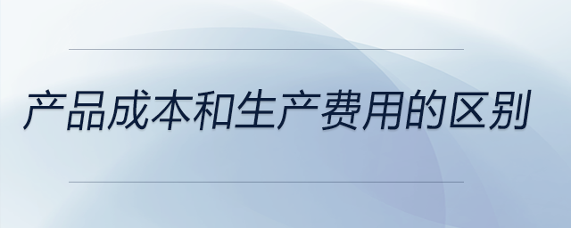 产品成本和生产费用的区别