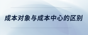 成本对象与成本中心的区别