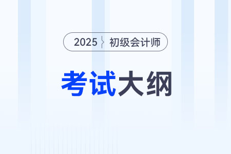 2025初级会计师考试大纲会在什么时候发布？