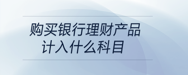 购买银行理财产品计入什么科目