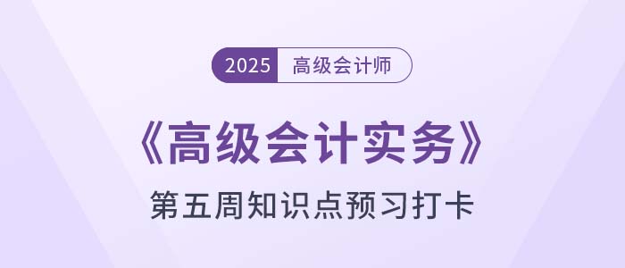 2025年《高级会计实务》第五周知识点预习打卡！