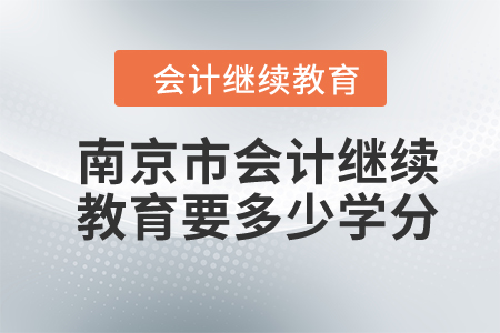 2024年南京市会计继续教育要多少学分？